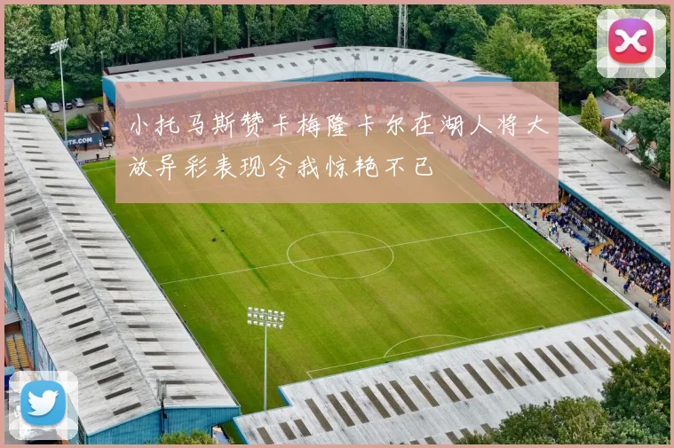 小托马斯赞卡梅隆卡尔在湖人将大放异彩表现令我惊艳不已