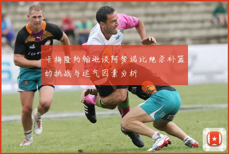 卡梅隆约翰逊谈阿努诺比绝杀补篮的挑战与运气因素分析