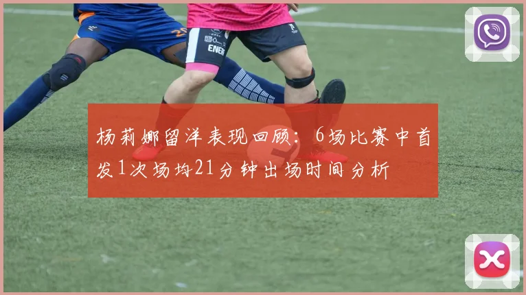 杨莉娜留洋表现回顾：6场比赛中首发1次场均21分钟出场时间分析