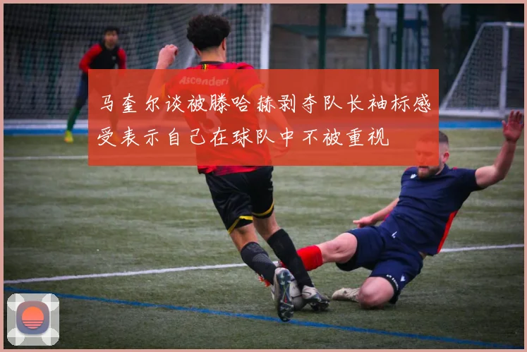 马奎尔谈被滕哈赫剥夺队长袖标感受表示自己在球队中不被重视