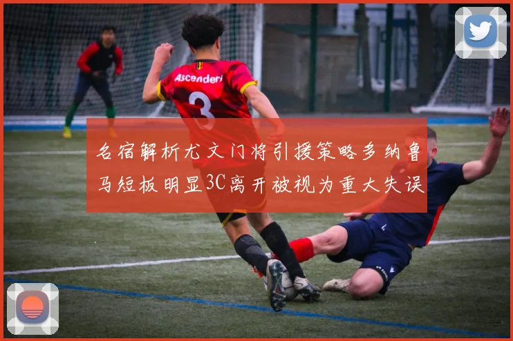 名宿解析尤文门将引援策略多纳鲁马短板明显3C离开被视为重大失误