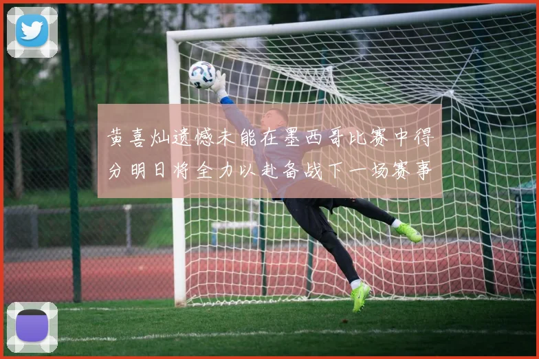 黄喜灿遗憾未能在墨西哥比赛中得分明日将全力以赴备战下一场赛事