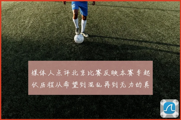 媒体人点评北京比赛反映本赛季起伏历程从希望到混乱再到无力的真实写照