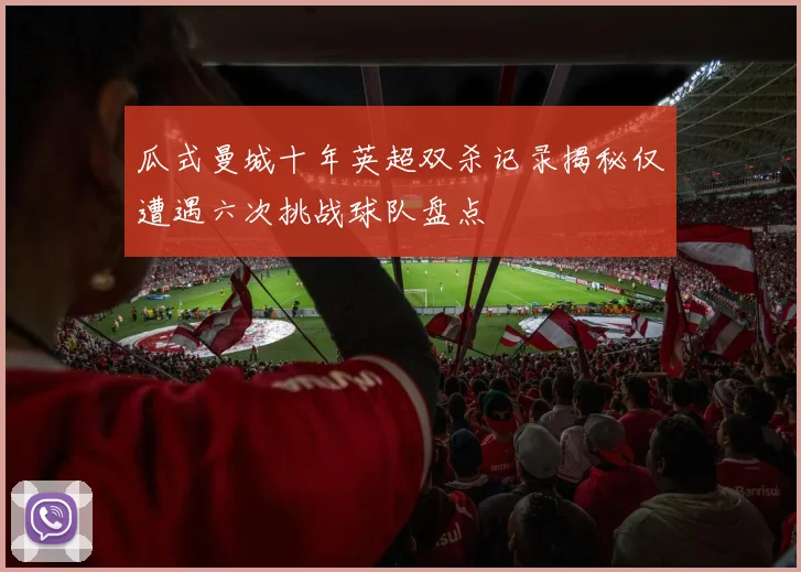 瓜式曼城十年英超双杀记录揭秘仅遭遇六次挑战球队盘点
