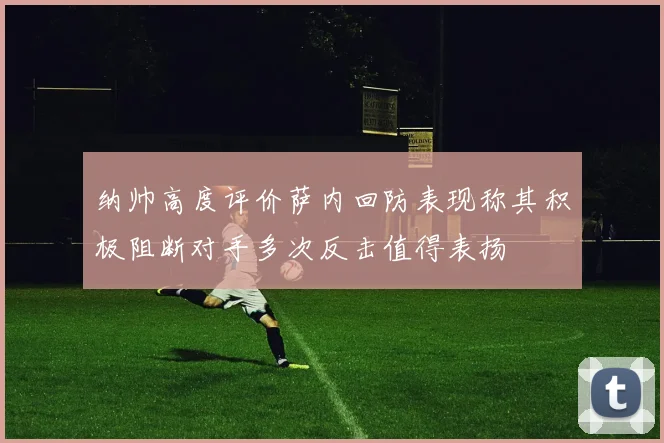 纳帅高度评价萨内回防表现称其积极阻断对手多次反击值得表扬